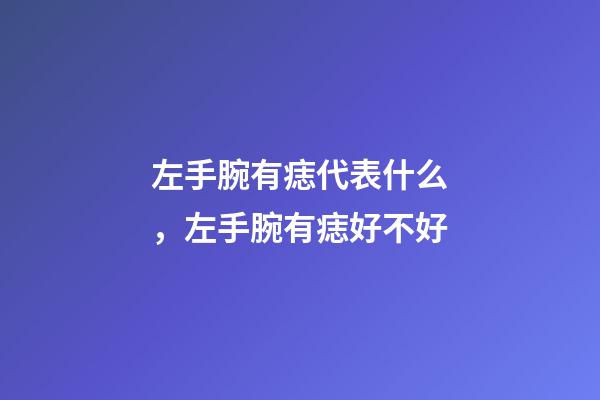 左手腕有痣代表什么，左手腕有痣好不好